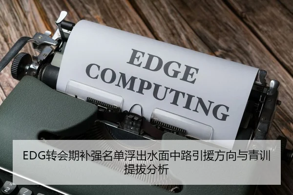 EDG转会期补强名单浮出水面中路引援方向与青训提拔分析